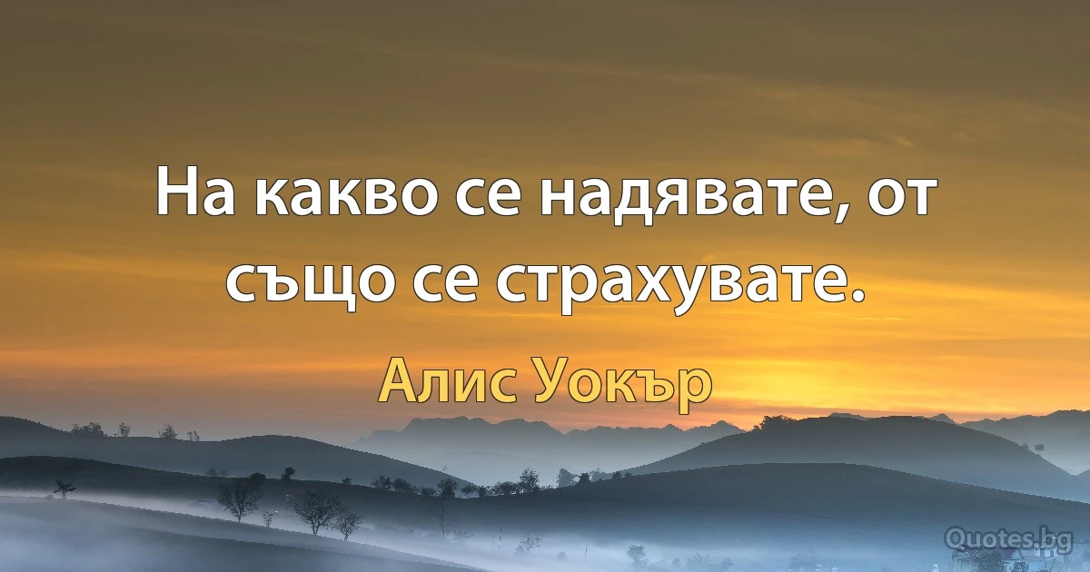 На какво се надявате, от също се страхувате. (Алис Уокър)