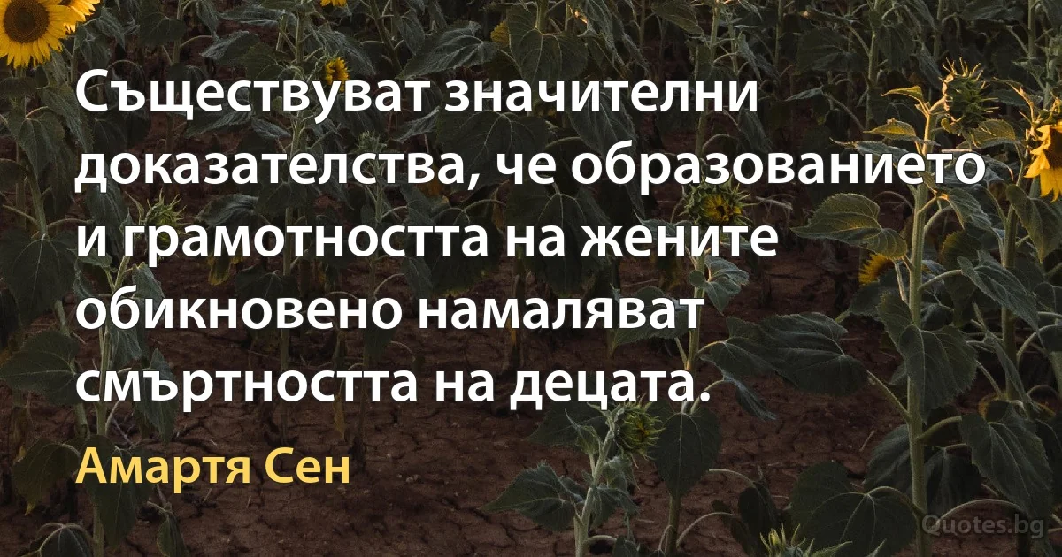 Съществуват значителни доказателства, че образованието и грамотността на жените обикновено намаляват смъртността на децата. (Амартя Сен)