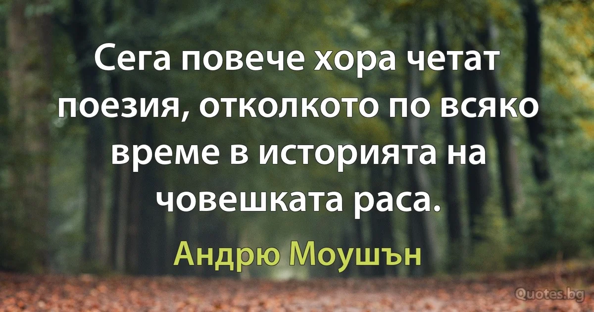 Сега повече хора четат поезия, отколкото по всяко време в историята на човешката раса. (Андрю Моушън)