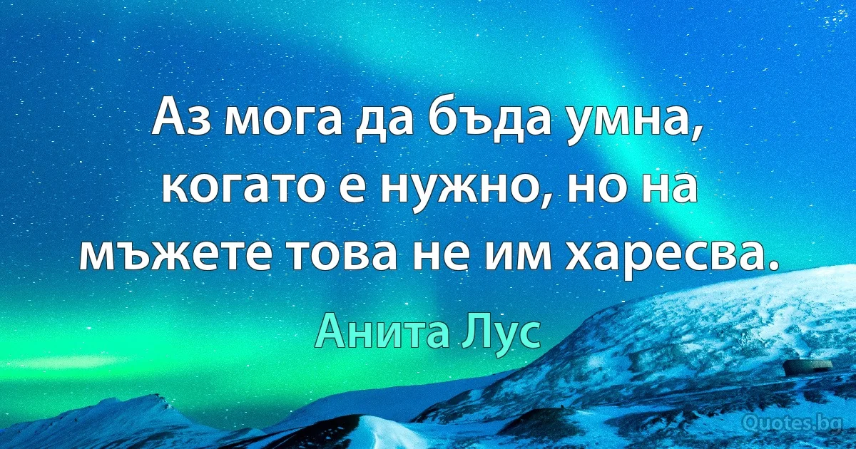 Аз мога да бъда умна, когато е нужно, но на мъжете това не им харесва. (Анита Лус)