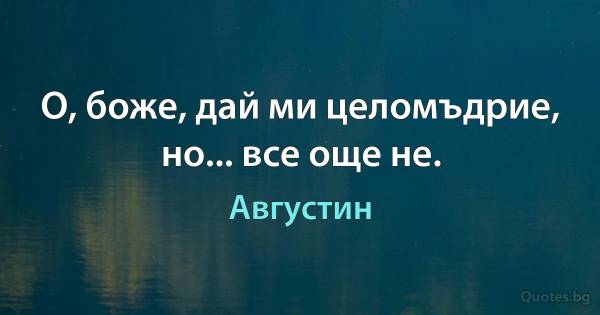 О, боже, дай ми целомъдрие, но... все още не. (Августин)