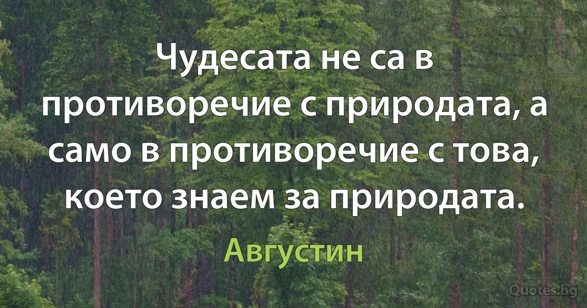 Чудесата не са в противоречие с природата, а само в противоречие с това, което знаем за природата. (Августин)