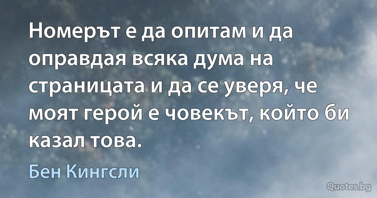 Номерът е да опитам и да оправдая всяка дума на страницата и да се уверя, че моят герой е човекът, който би казал това. (Бен Кингсли)