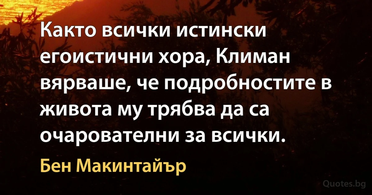 Както всички истински егоистични хора, Климан вярваше, че подробностите в живота му трябва да са очарователни за всички. (Бен Макинтайър)