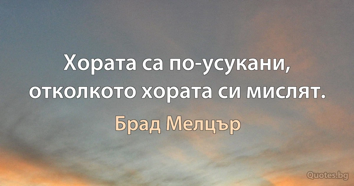 Хората са по-усукани, отколкото хората си мислят. (Брад Мелцър)