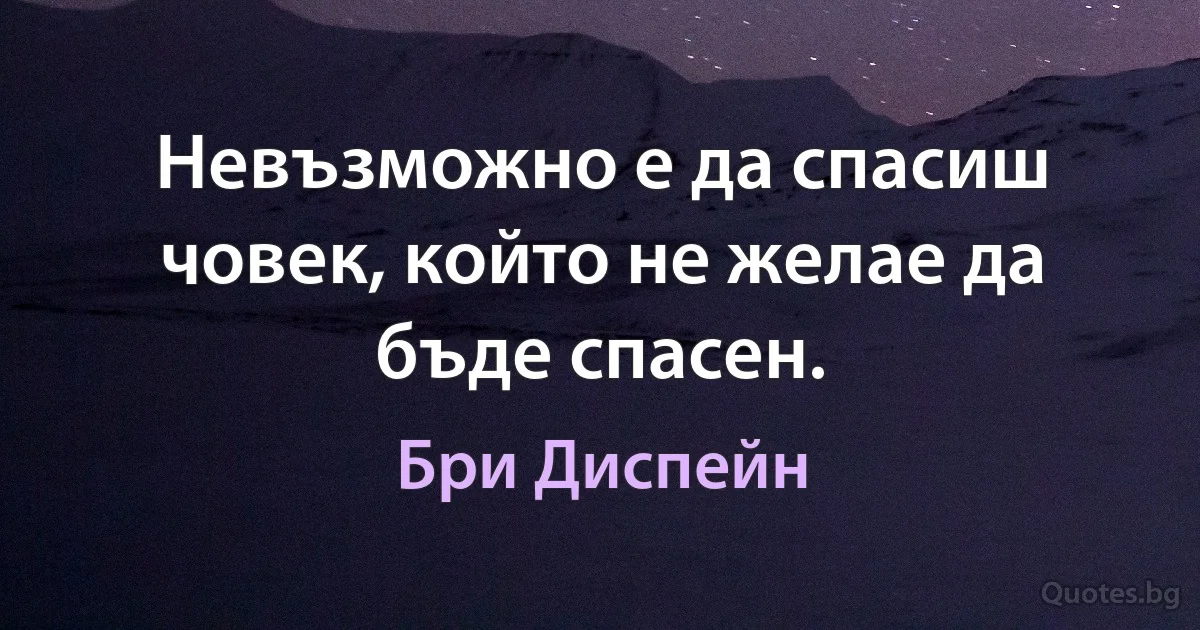 Невъзможно е да спасиш човек, който не желае да бъде спасен. (Бри Диспейн)