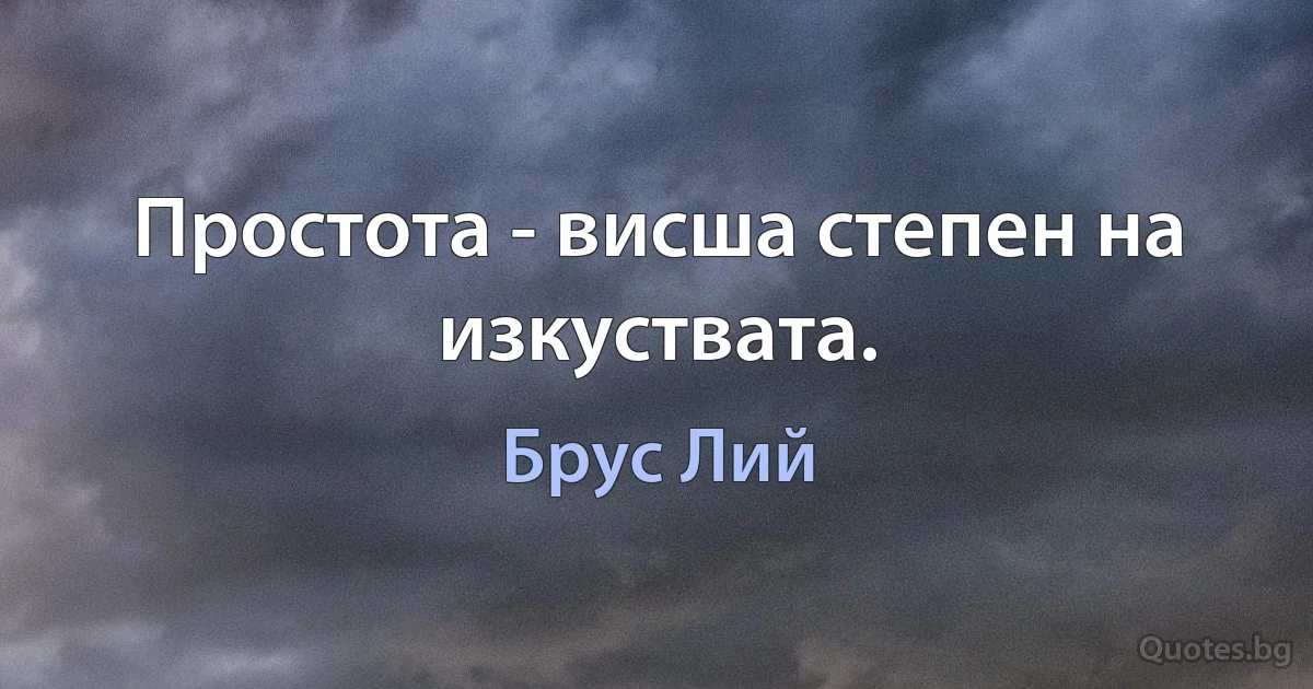 Простота - висша степен на изкуствата. (Брус Лий)