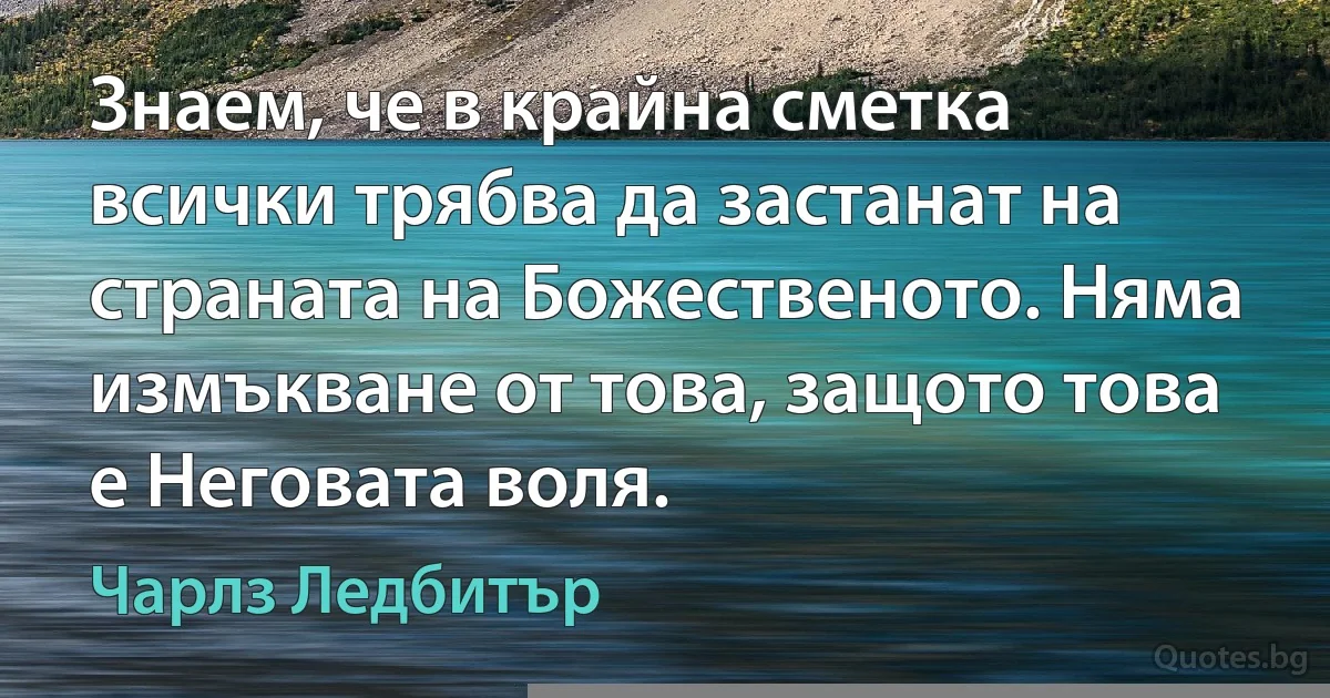 Знаем, че в крайна сметка всички трябва да застанат на страната на Божественото. Няма измъкване от това, защото това е Неговата воля. (Чарлз Ледбитър)