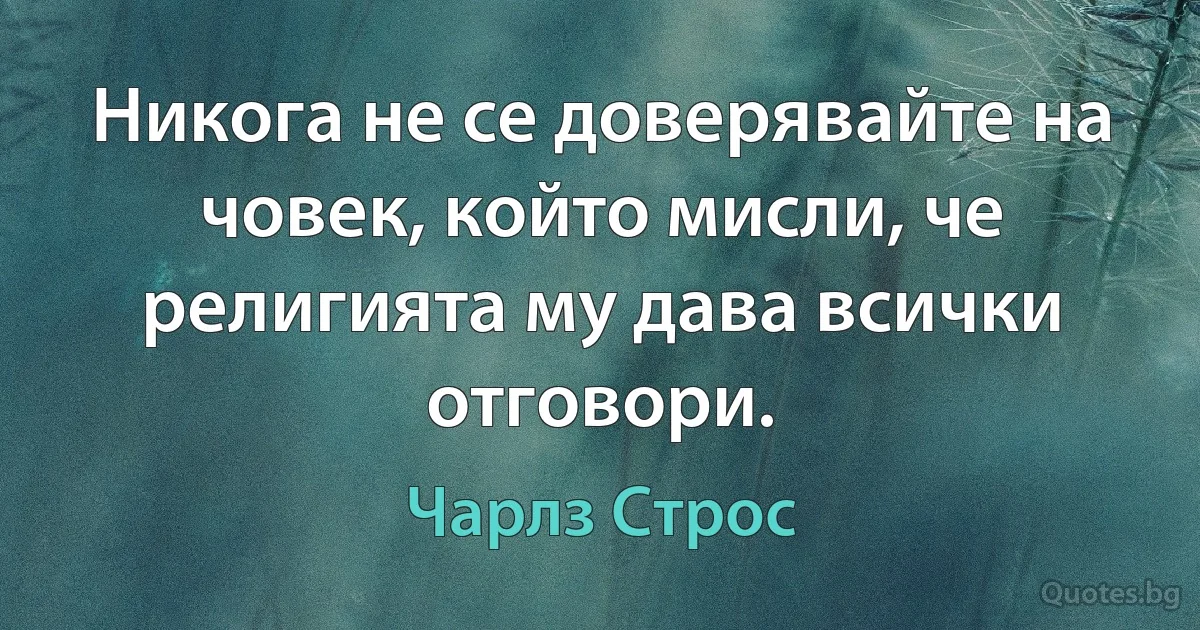 Никога не се доверявайте на човек, който мисли, че религията му дава всички отговори. (Чарлз Строс)