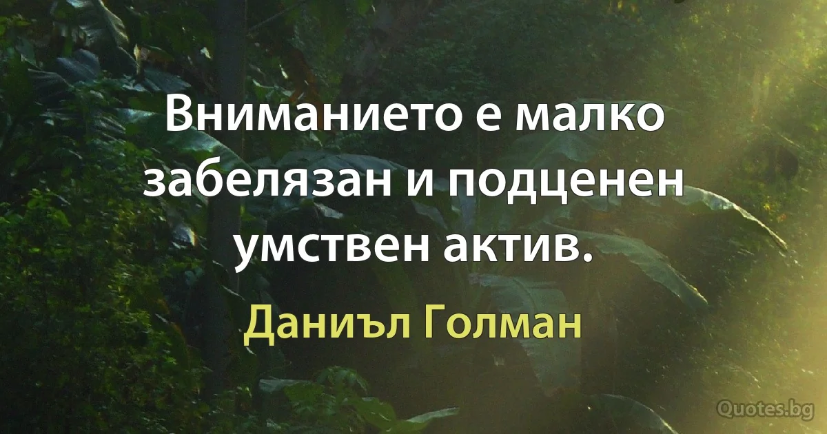 Вниманието е малко забелязан и подценен умствен актив. (Даниъл Голман)