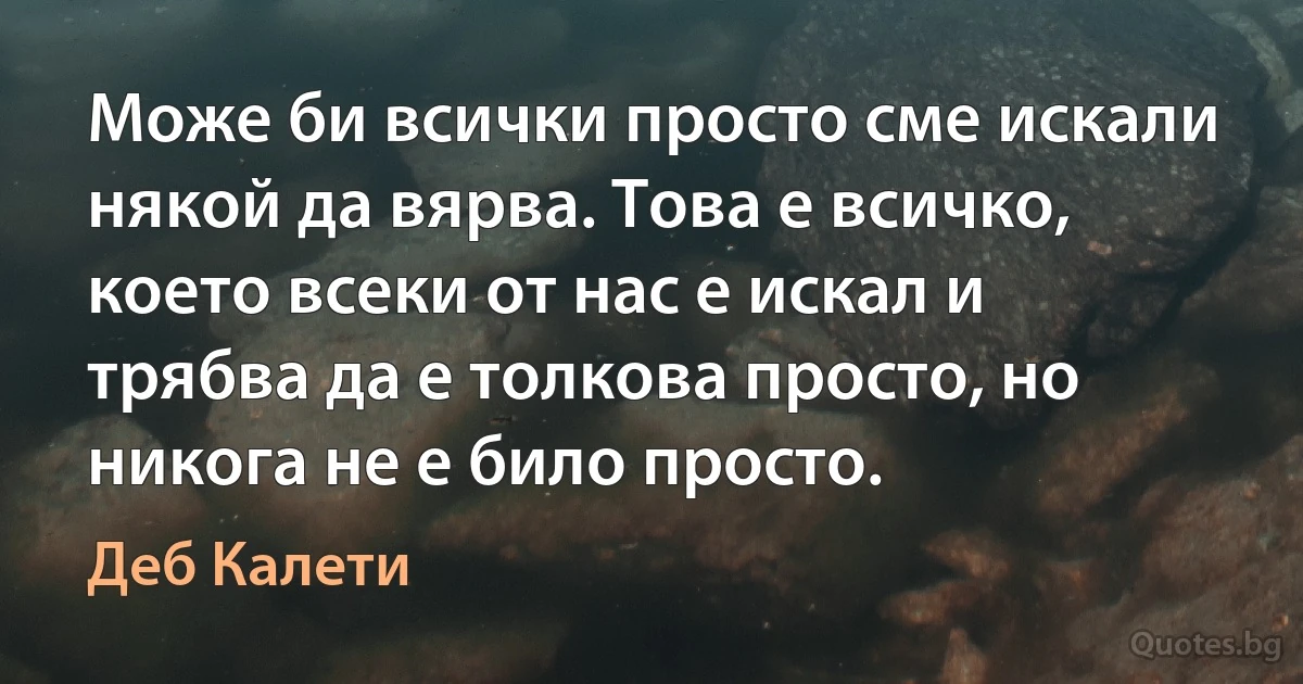 Може би всички просто сме искали някой да вярва. Това е всичко, което всеки от нас е искал и трябва да е толкова просто, но никога не е било просто. (Деб Калети)