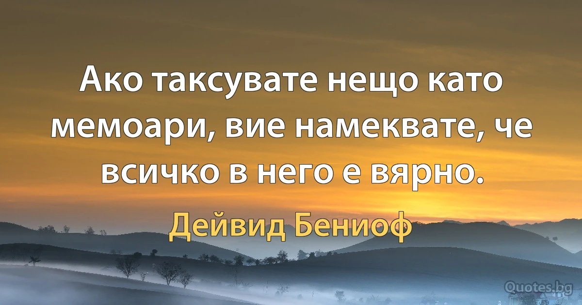 Ако таксувате нещо като мемоари, вие намеквате, че всичко в него е вярно. (Дейвид Бениоф)