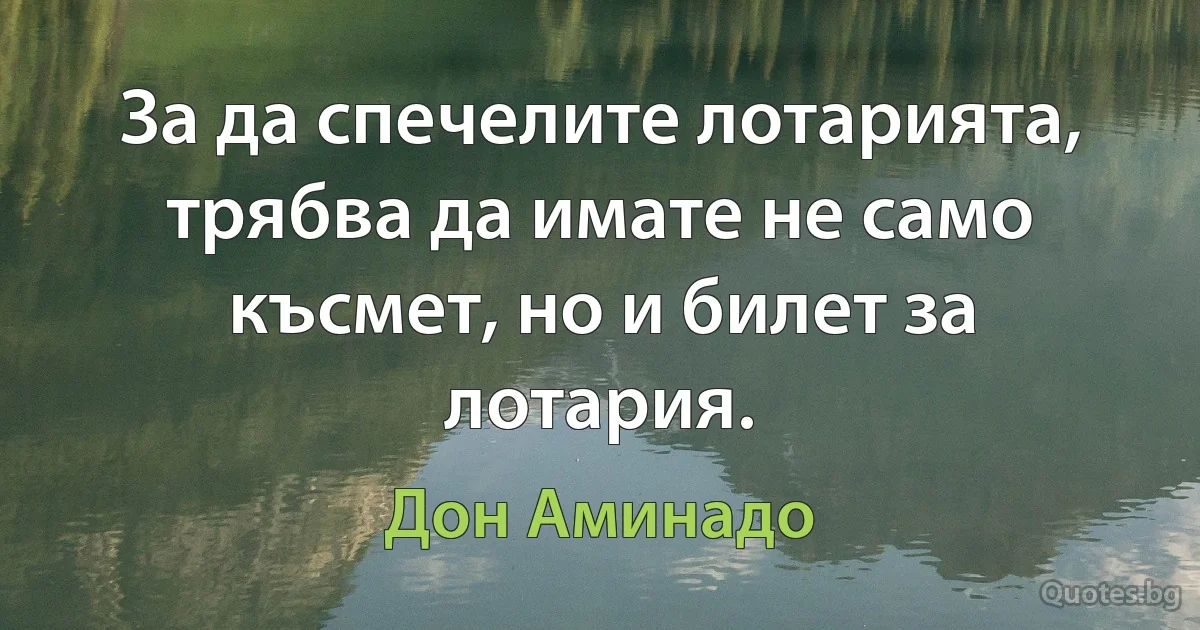 За да спечелите лотарията, трябва да имате не само късмет, но и билет за лотария. (Дон Аминадо)