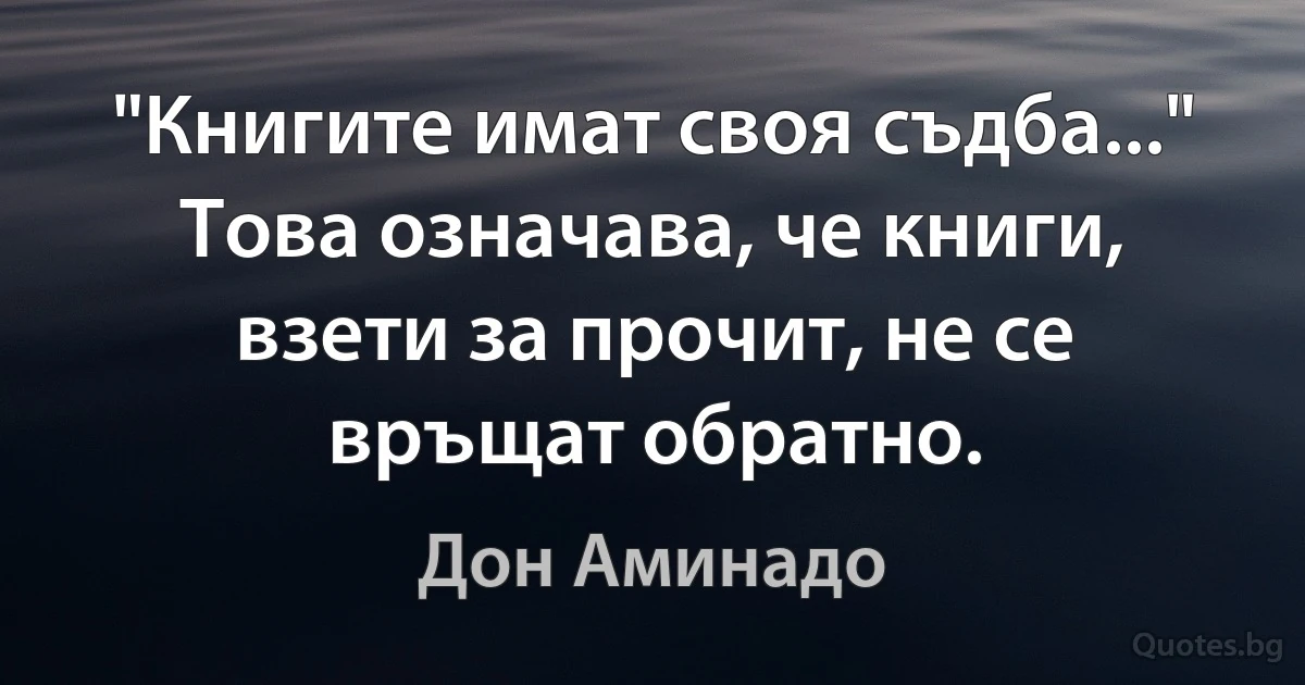 "Книгите имат своя съдба..." Това означава, че книги, взети за прочит, не се връщат обратно. (Дон Аминадо)