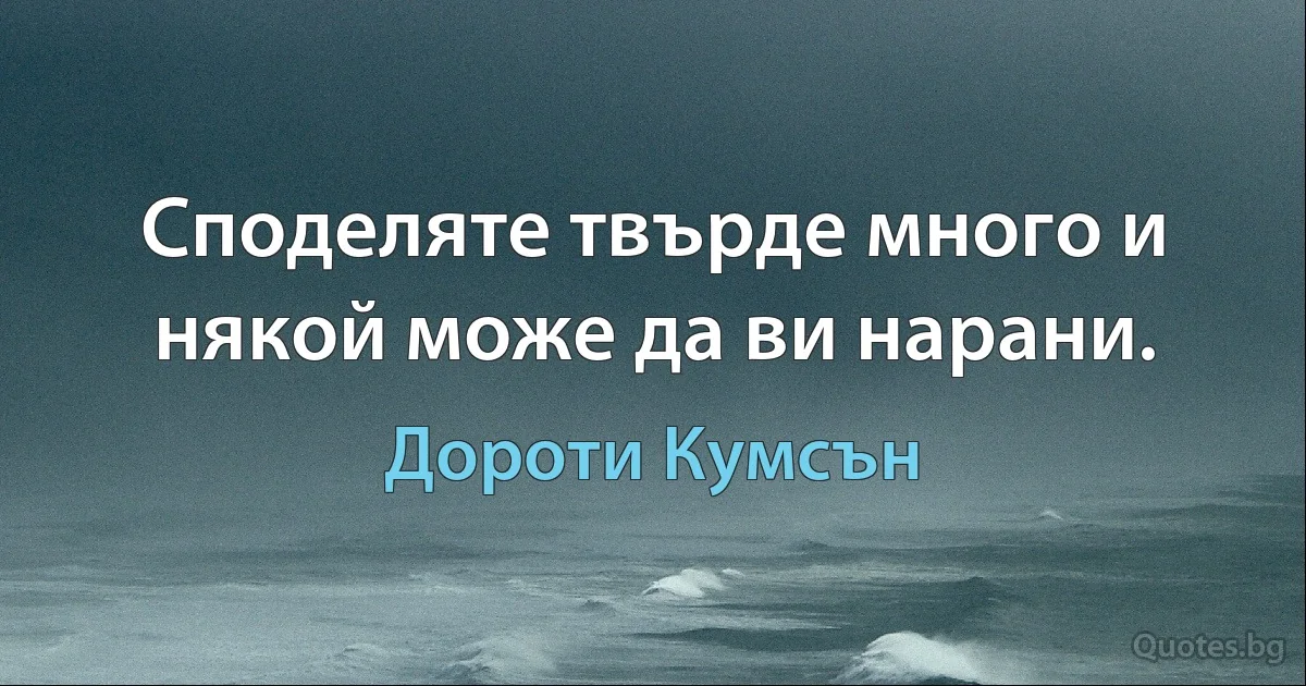 Споделяте твърде много и някой може да ви нарани. (Дороти Кумсън)