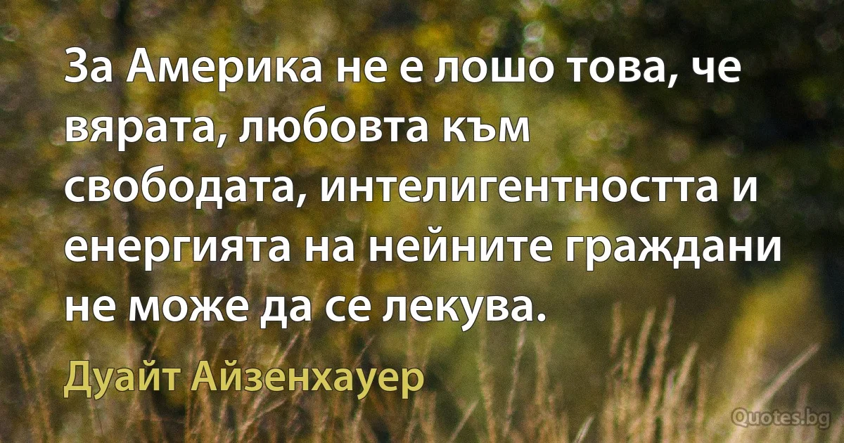 За Америка не е лошо това, че вярата, любовта към свободата, интелигентността и енергията на нейните граждани не може да се лекува. (Дуайт Айзенхауер)