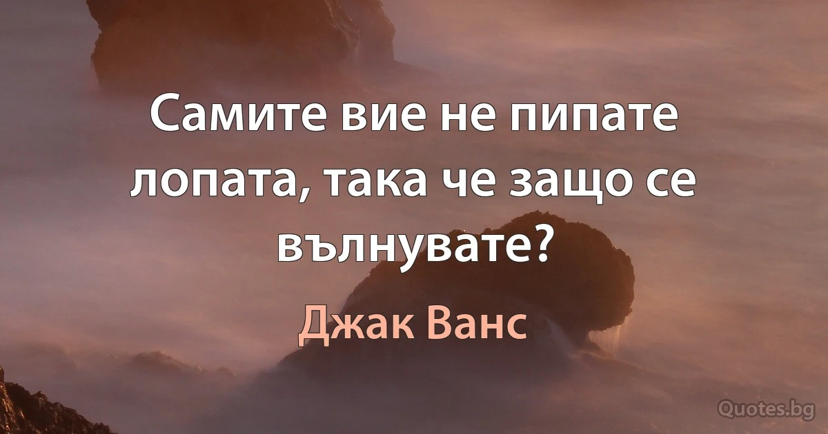 Самите вие не пипате лопата, така че защо се вълнувате? (Джак Ванс)