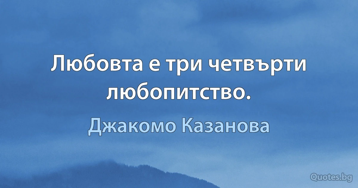 Любовта е три четвърти любопитство. (Джакомо Казанова)