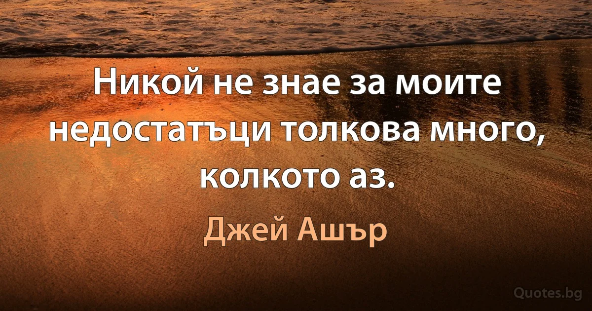 Никой не знае за моите недостатъци толкова много, колкото аз. (Джей Ашър)