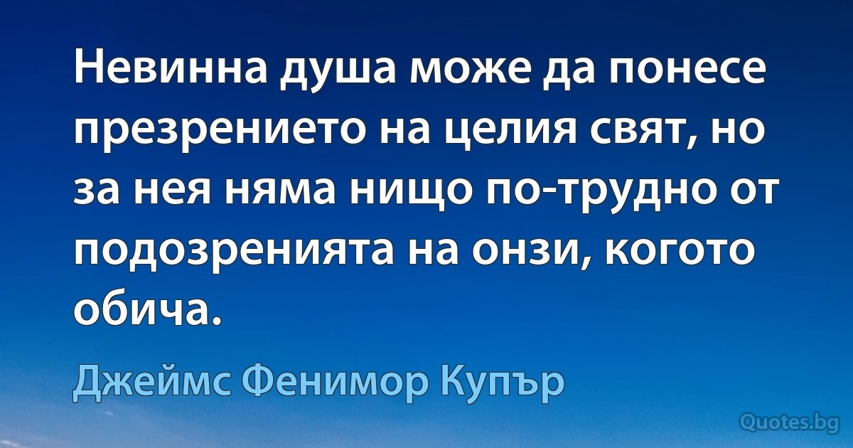 Невинна душа може да понесе презрението на целия свят, но за нея няма нищо по-трудно от подозренията на онзи, когото обича. (Джеймс Фенимор Купър)