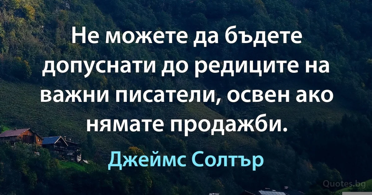 Не можете да бъдете допуснати до редиците на важни писатели, освен ако нямате продажби. (Джеймс Солтър)