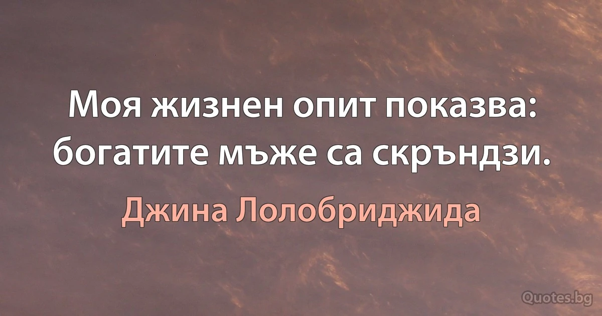 Моя жизнен опит показва: богатите мъже са скръндзи. (Джина Лолобриджида)