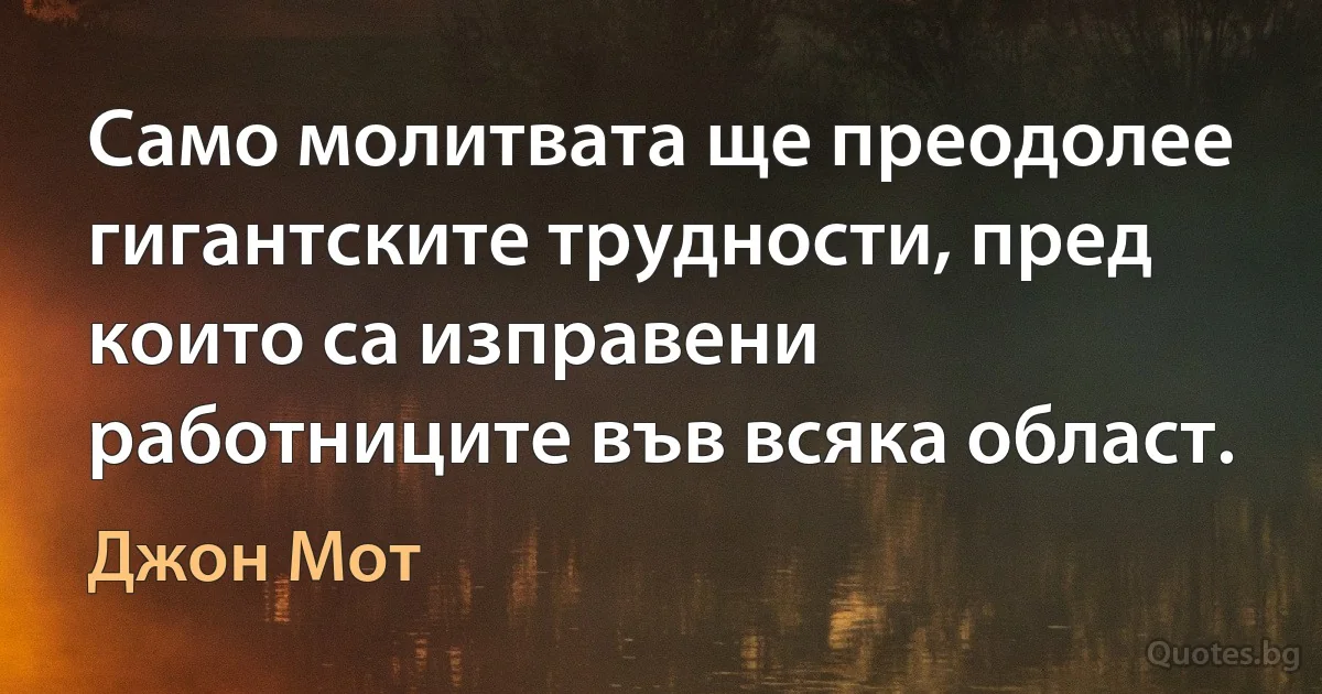 Само молитвата ще преодолее гигантските трудности, пред които са изправени работниците във всяка област. (Джон Мот)