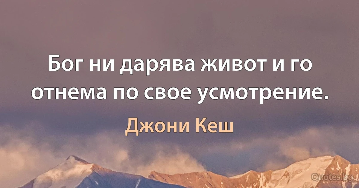 Бог ни дарява живот и го отнема по свое усмотрение. (Джони Кеш)