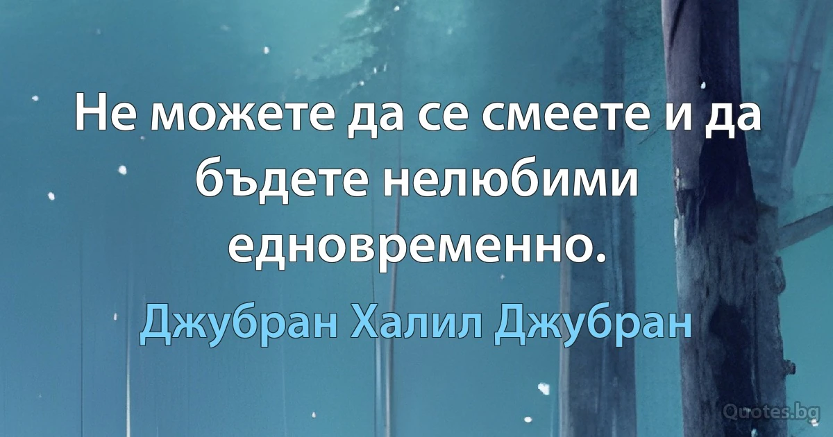 Не можете да се смеете и да бъдете нелюбими едновременно. (Джубран Халил Джубран)