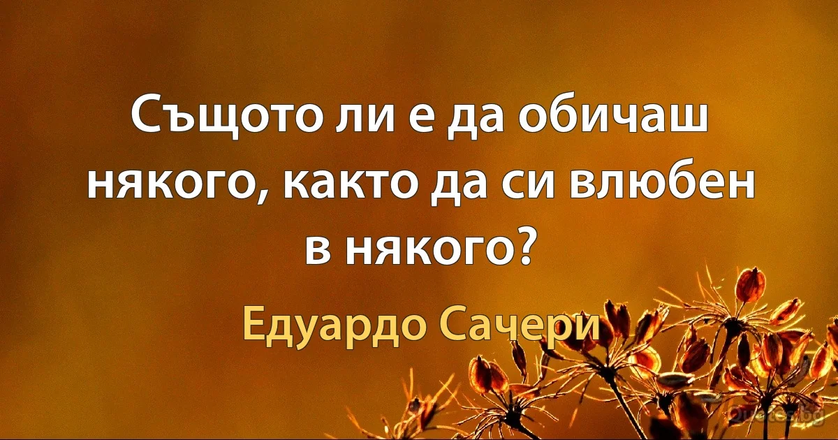 Същото ли е да обичаш някого, както да си влюбен в някого? (Едуардо Сачери)