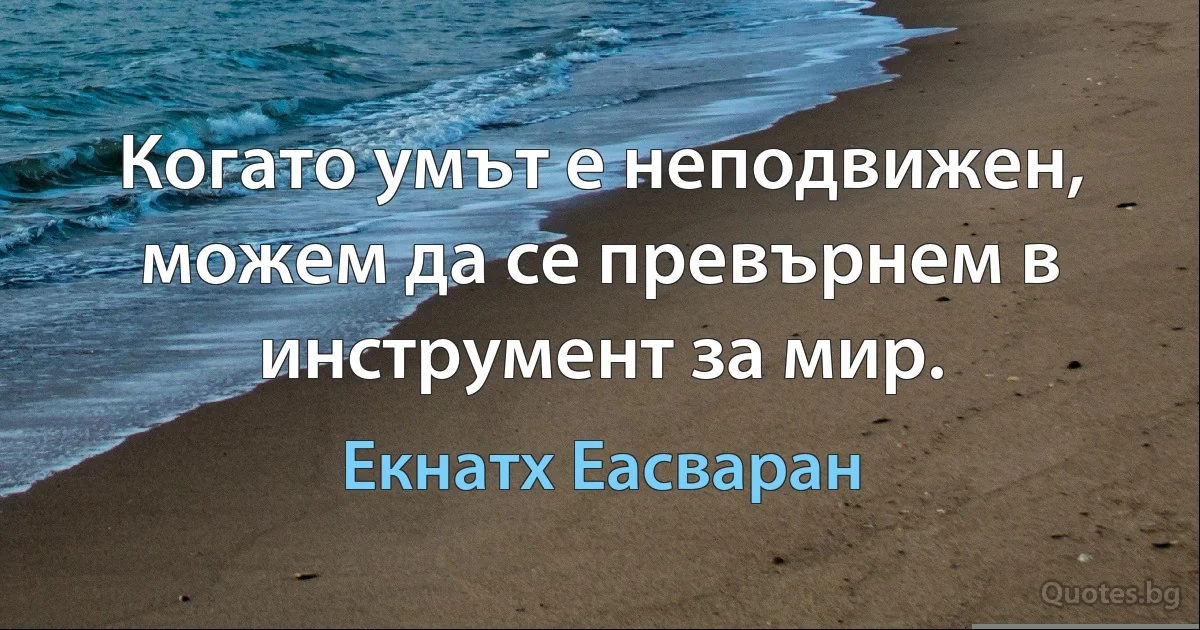 Когато умът е неподвижен, можем да се превърнем в инструмент за мир. (Екнатх Еасваран)