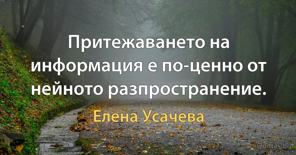 Притежаването на информация е по-ценно от нейното разпространение. (Елена Усачева)