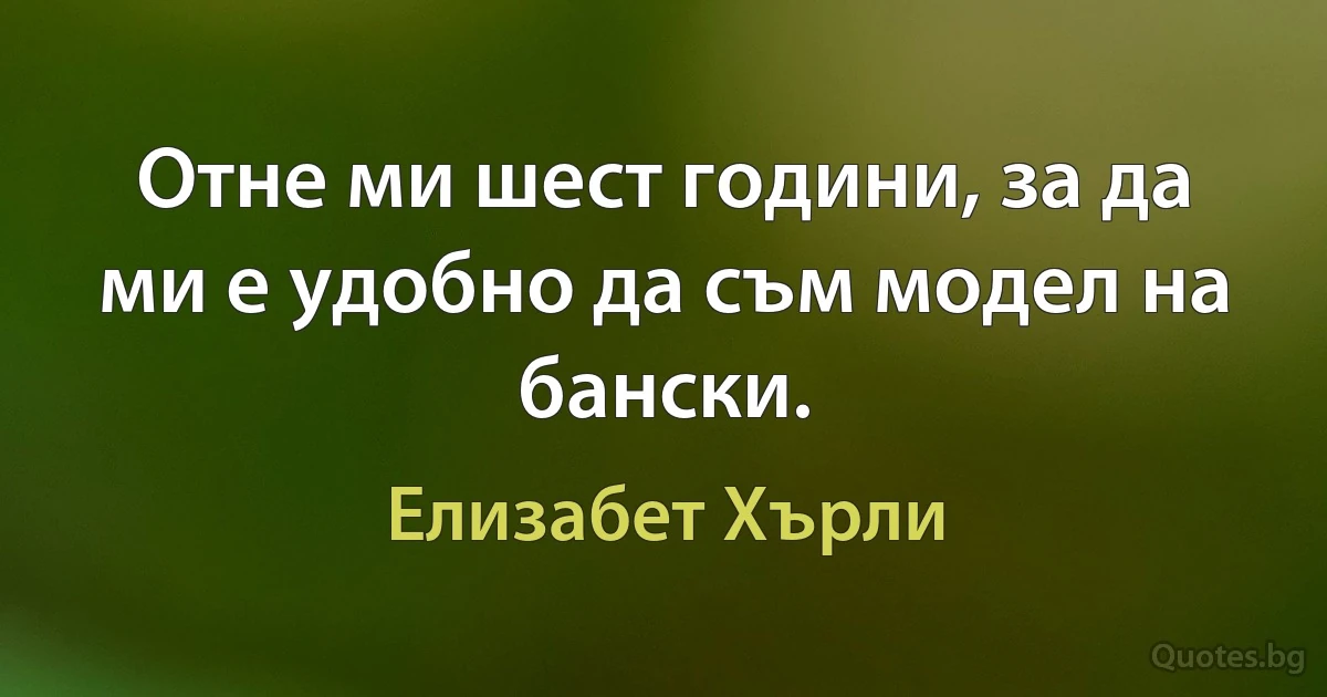 Отне ми шест години, за да ми е удобно да съм модел на бански. (Елизабет Хърли)