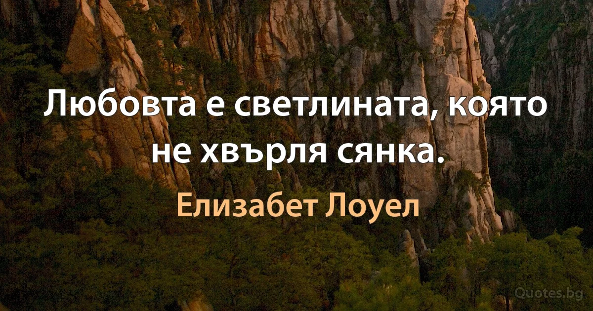 Любовта е светлината, която не хвърля сянка. (Елизабет Лоуел)