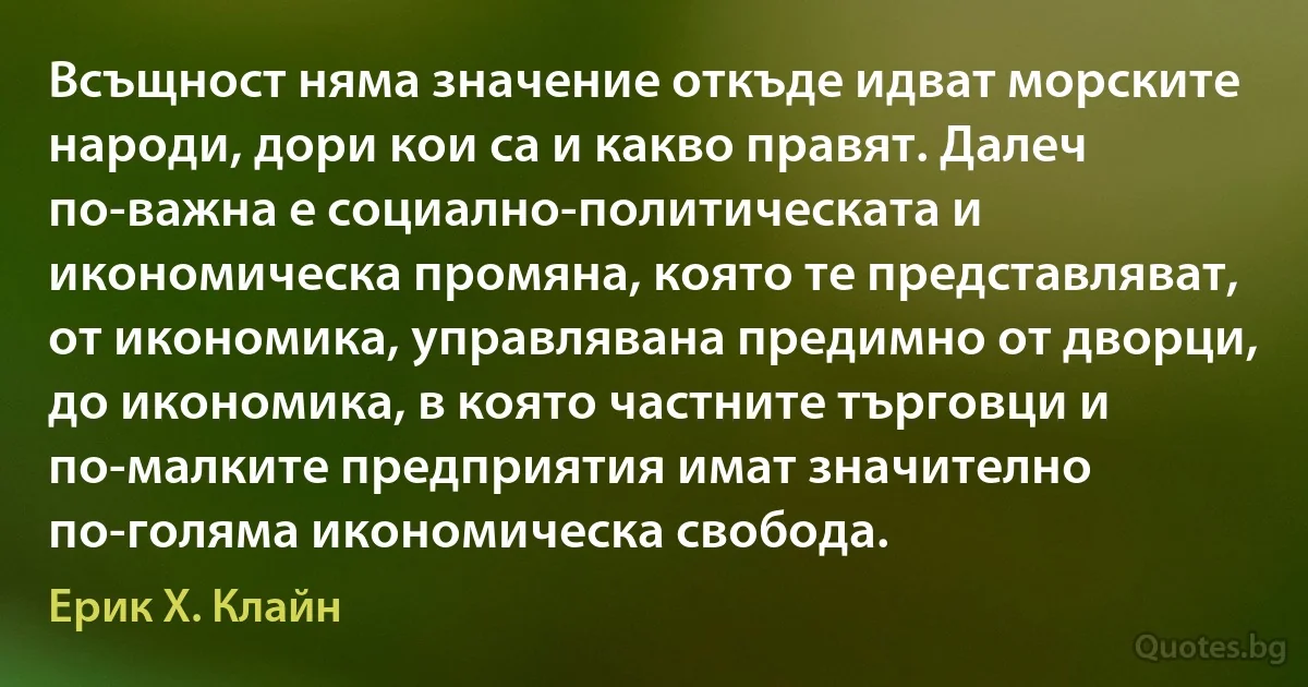 Всъщност няма значение откъде идват морските народи, дори кои са и какво правят. Далеч по-важна е социално-политическата и икономическа промяна, която те представляват, от икономика, управлявана предимно от дворци, до икономика, в която частните търговци и по-малките предприятия имат значително по-голяма икономическа свобода. (Ерик Х. Клайн)