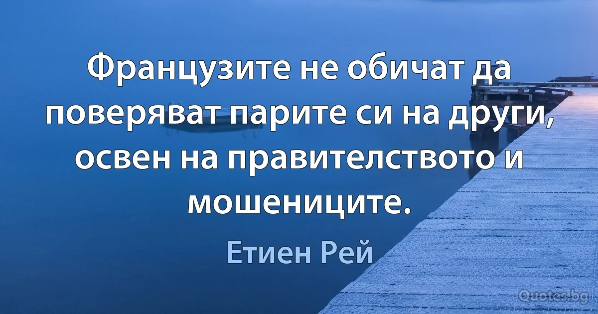 Французите не обичат да поверяват парите си на други, освен на правителството и мошениците. (Етиен Рей)