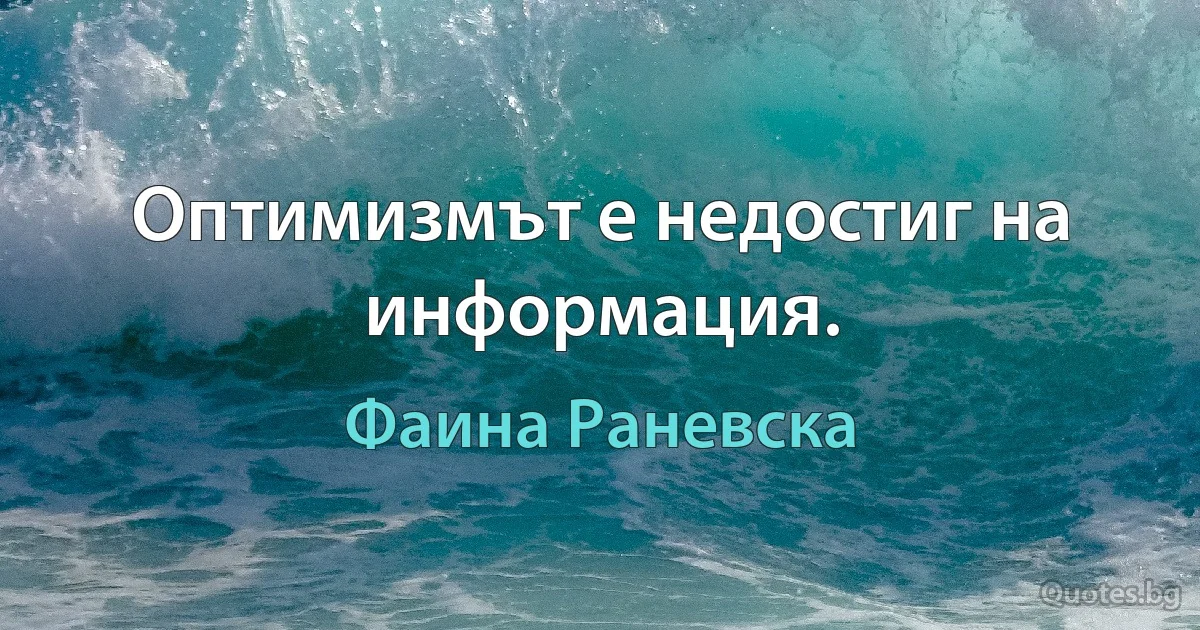 Оптимизмът е недостиг на информация. (Фаина Раневска)