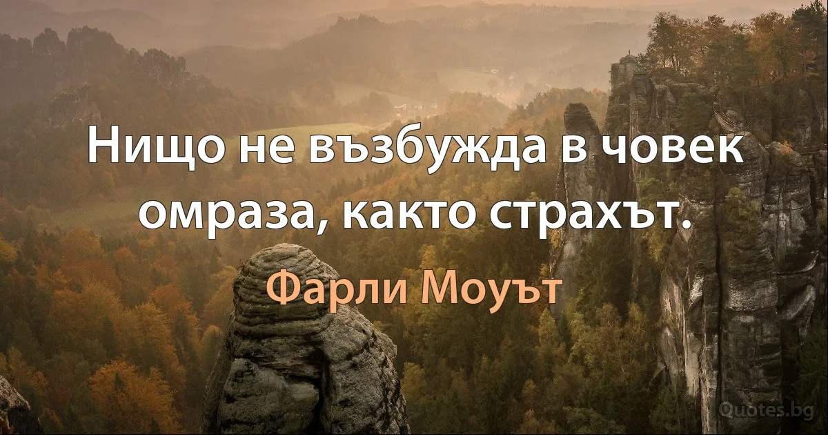 Нищо не възбужда в човек омраза, както страхът. (Фарли Моуът)