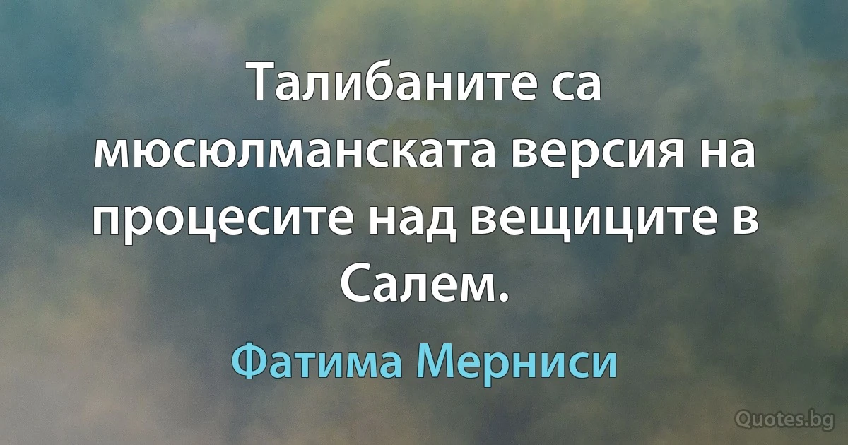 Талибаните са мюсюлманската версия на процесите над вещиците в Салем. (Фатима Мерниси)