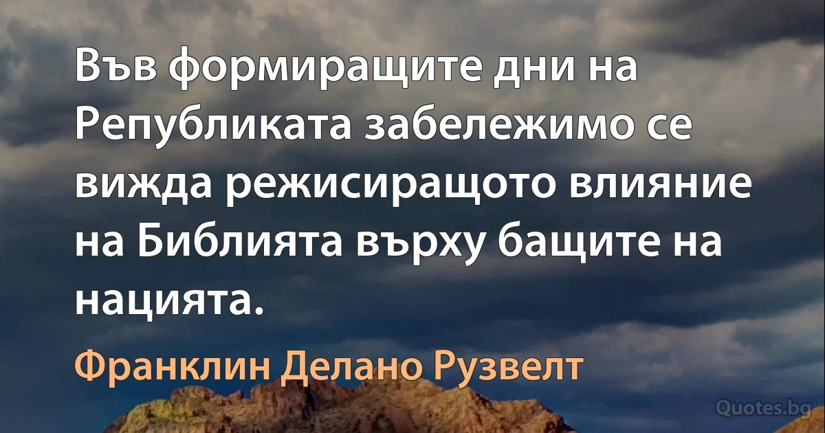 Във формиращите дни на Републиката забележимо се вижда режисиращото влияние на Библията върху бащите на нацията. (Франклин Делано Рузвелт)