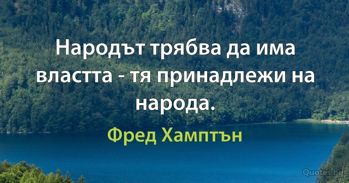 Народът трябва да има властта - тя принадлежи на народа. (Фред Хамптън)