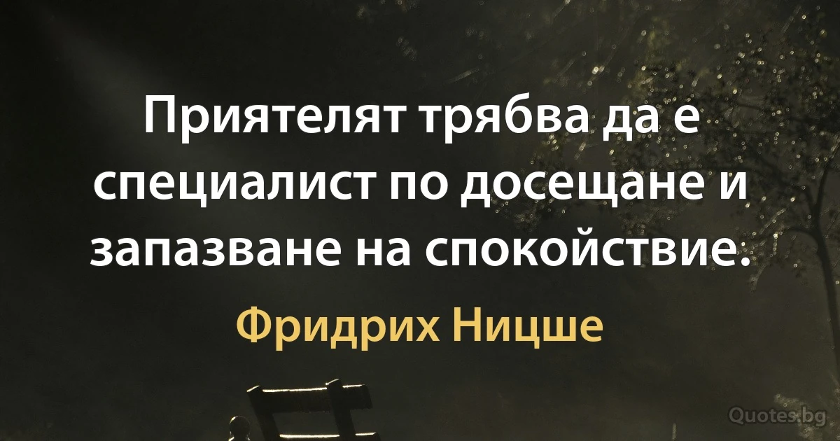 Приятелят трябва да е специалист по досещане и запазване на спокойствие. (Фридрих Ницше)