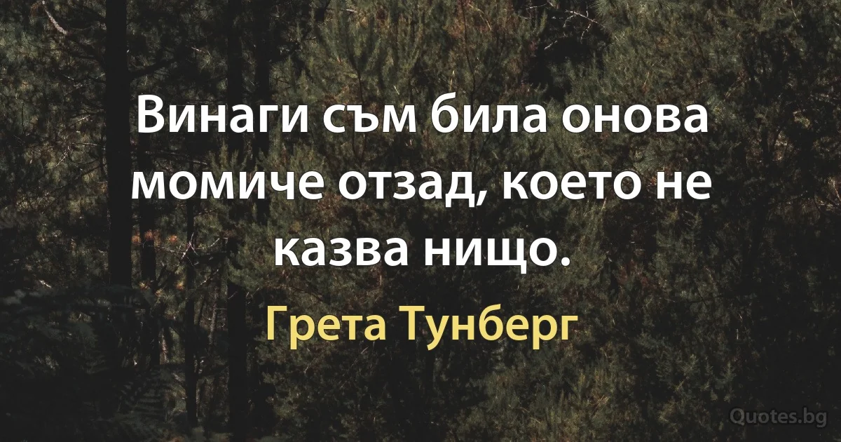 Винаги съм била онова момиче отзад, което не казва нищо. (Грета Тунберг)