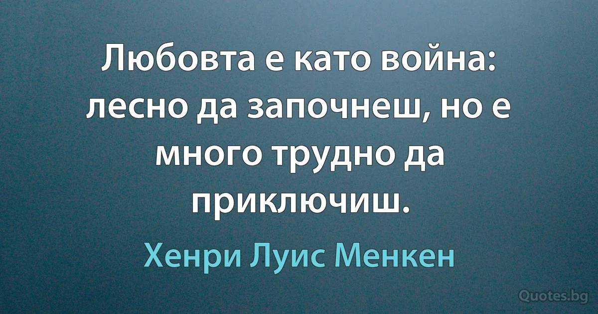 Любовта е като война: лесно да започнеш, но е много трудно да приключиш. (Хенри Луис Менкен)