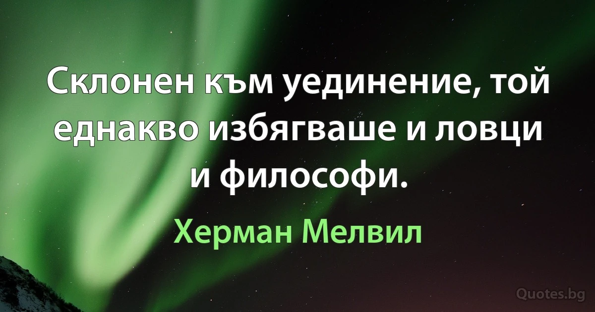 Склонен към уединение, той еднакво избягваше и ловци и философи. (Херман Мелвил)