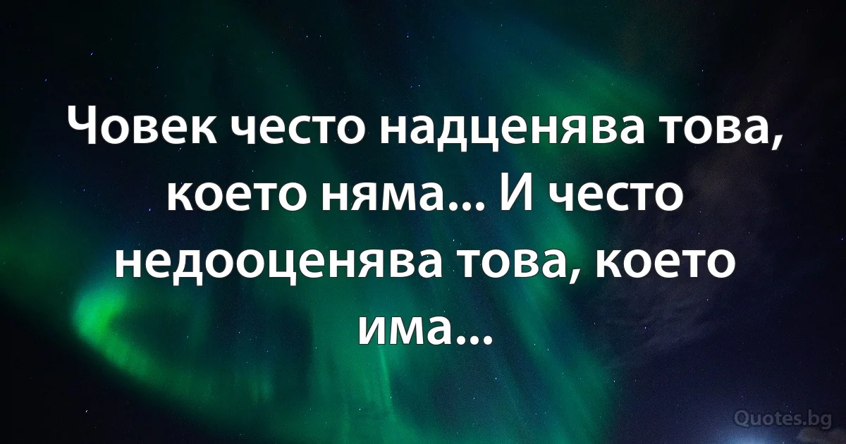 Човек често надценява това, което няма... И често недооценява това, което има... (INZ BG)