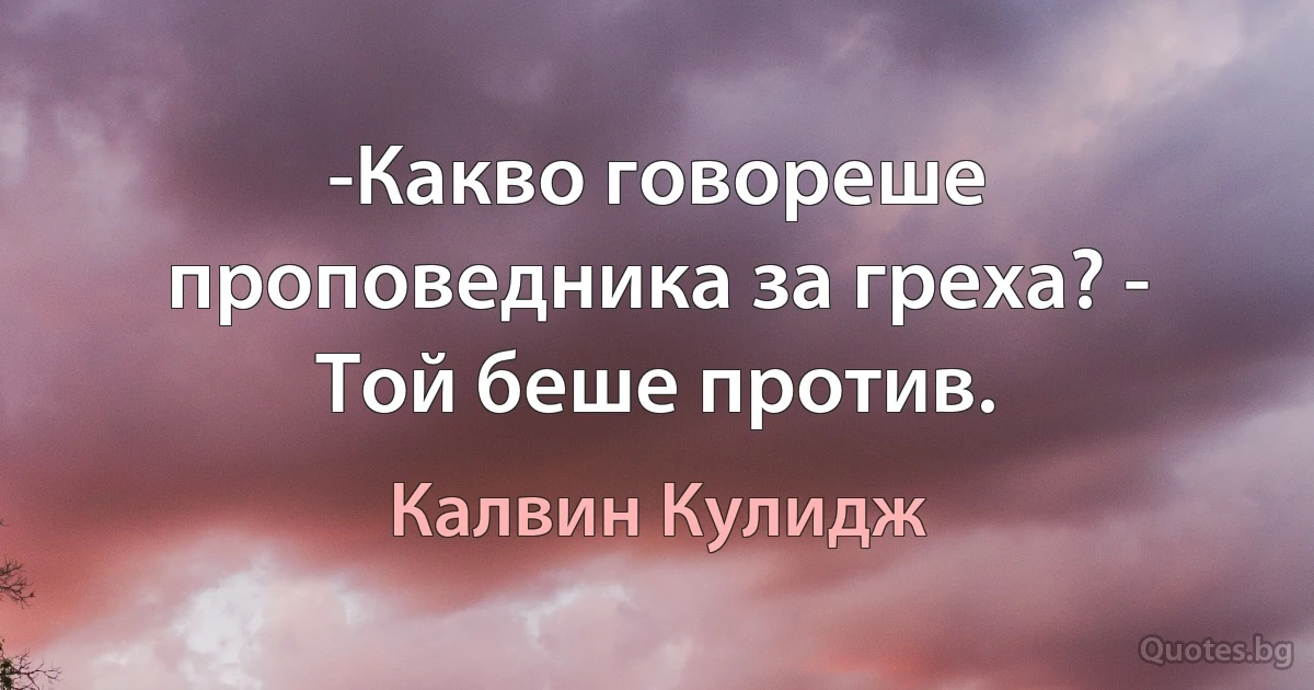 -Какво говореше проповедника за греха? - Той беше против. (Калвин Кулидж)