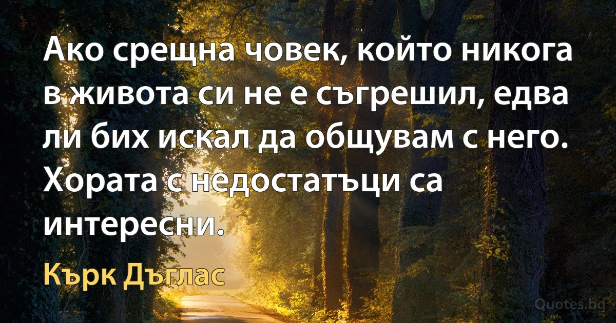 Ако срещна човек, който никога в живота си не е съгрешил, едва ли бих искал да общувам с него. Хората с недостатъци са интересни. (Кърк Дъглас)