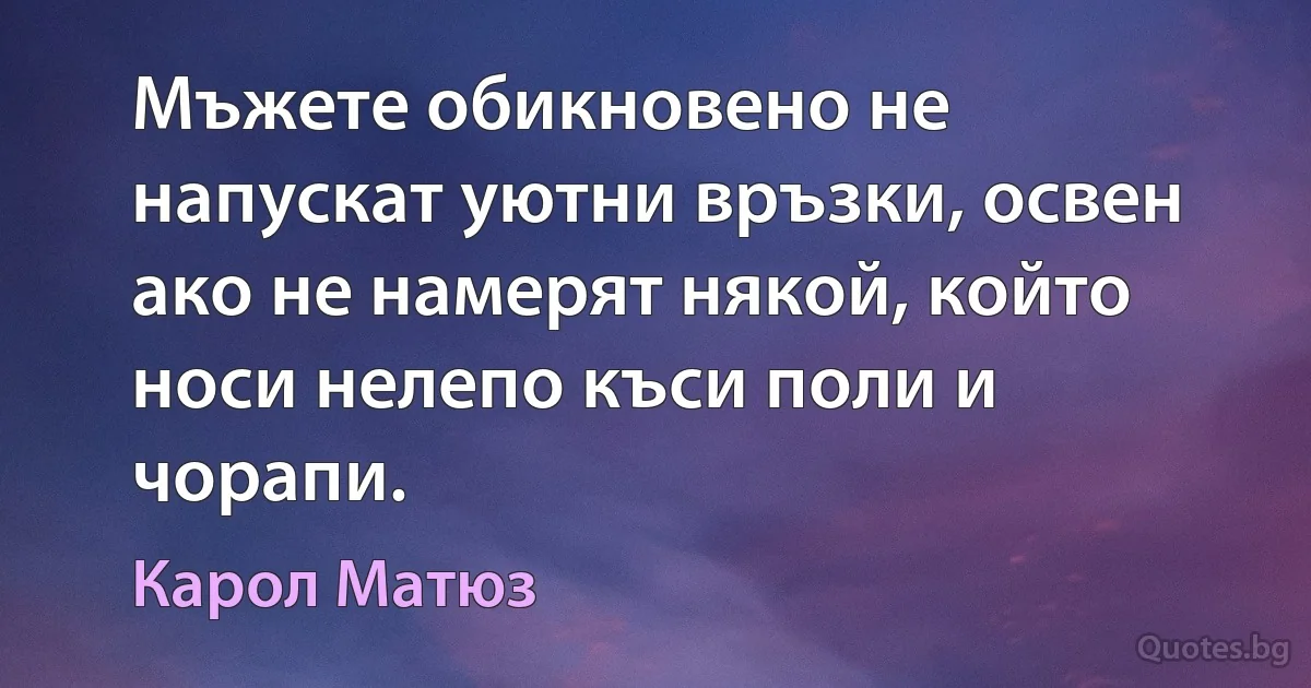 Мъжете обикновено не напускат уютни връзки, освен ако не намерят някой, който носи нелепо къси поли и чорапи. (Карол Матюз)