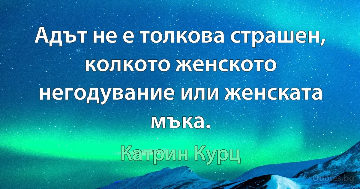 Адът не е толкова страшен, колкото женското негодувание или женската мъка. (Катрин Курц)